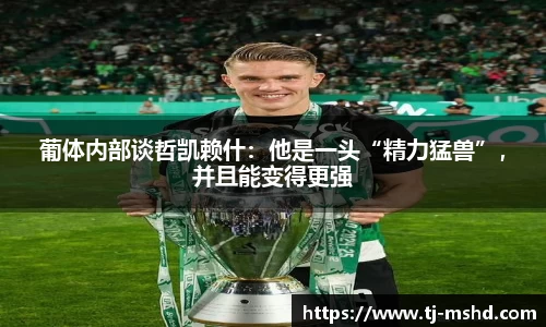 葡体内部谈哲凯赖什：他是一头“精力猛兽”，并且能变得更强